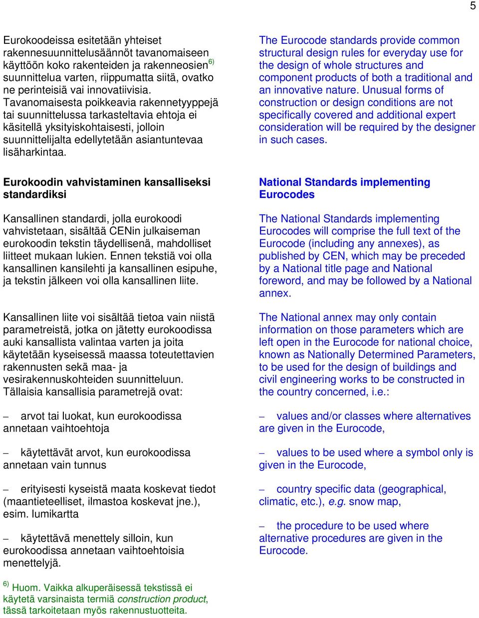 Eurokoodin vahvistaminen kansalliseksi standardiksi Kansallinen standardi, jolla eurokoodi vahvistetaan, sisältää CENin julkaiseman eurokoodin tekstin täydellisenä, mahdolliset liitteet mukaan lukien.