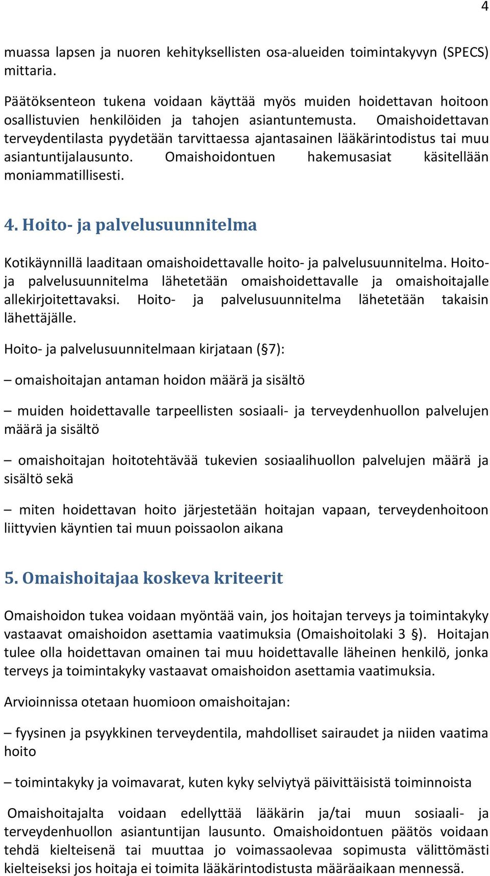 Omaishoidettavan terveydentilasta pyydetään tarvittaessa ajantasainen lääkärintodistus tai muu asiantuntijalausunto. Omaishoidontuen hakemusasiat käsitellään moniammatillisesti. 4.