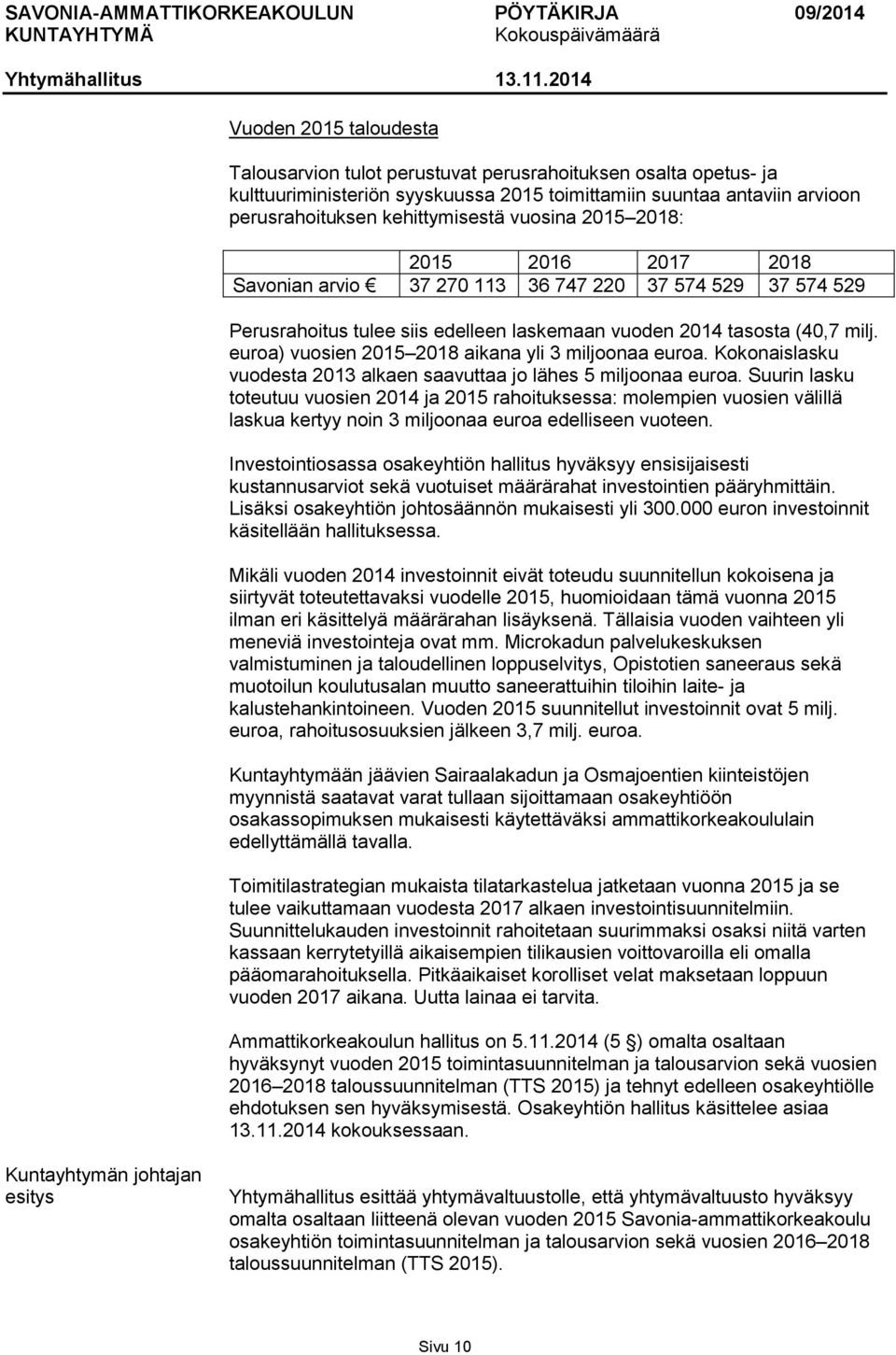 euroa) vuosien 2015 2018 aikana yli 3 miljoonaa euroa. Kokonaislasku vuodesta 2013 alkaen saavuttaa jo lähes 5 miljoonaa euroa.