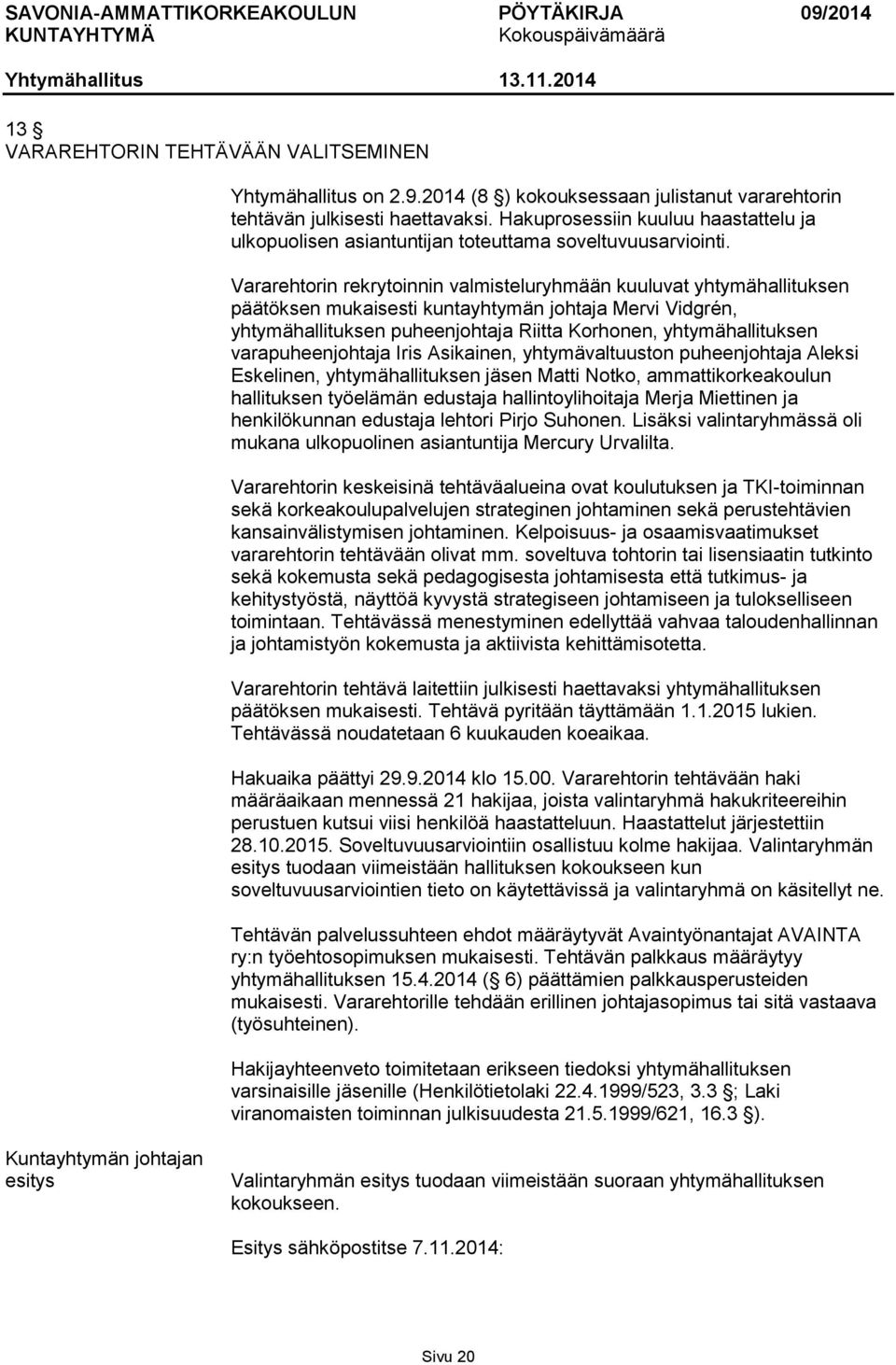 Vararehtorin rekrytoinnin valmisteluryhmään kuuluvat yhtymähallituksen päätöksen mukaisesti kuntayhtymän johtaja Mervi Vidgrén, yhtymähallituksen puheenjohtaja Riitta Korhonen, yhtymähallituksen