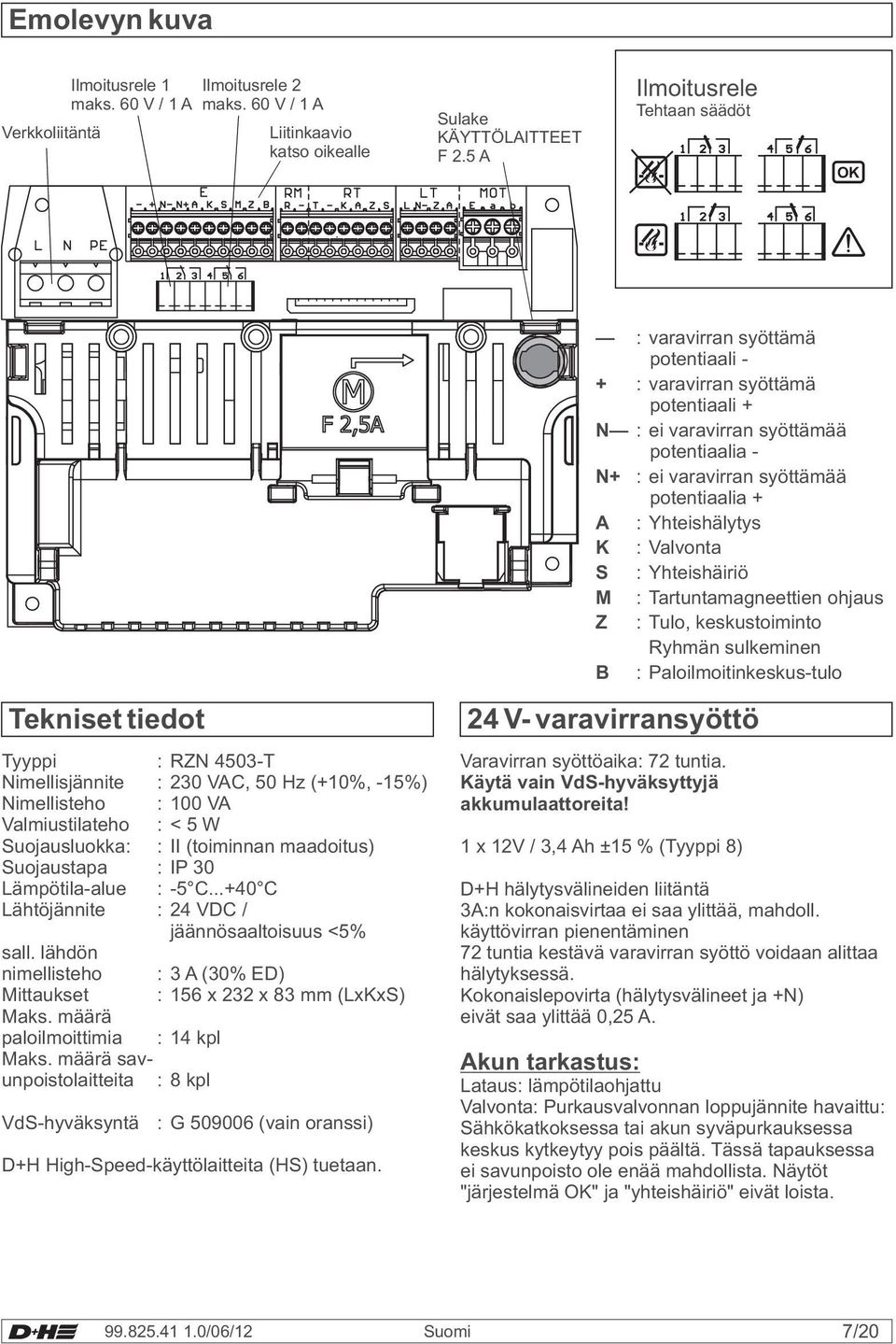 maadoitus) Suojaustapa : IP 30 Lämpötila-alue : -5 C...+40 C Lähtöjännite : 24 VDC / jäännösaaltoisuus <5% sall. lähdön nimellisteho : 3 A (30% ED) Mittaukset : 156 x 232 x 83 mm (LxKxS) Maks.