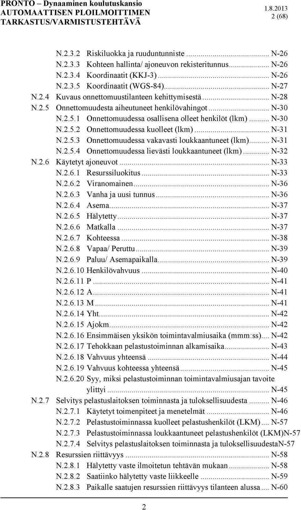 .. N-31 N.2.5.4 Onnettomuudessa lievästi loukkaantuneet (lkm)... N-32 N.2.6 Käytetyt ajoneuvot... N-33 N.2.6.1 Resurssiluokitus... N-33 N.2.6.2 Viranomainen... N-36 N.2.6.3 Vanha ja uusi tunnus.