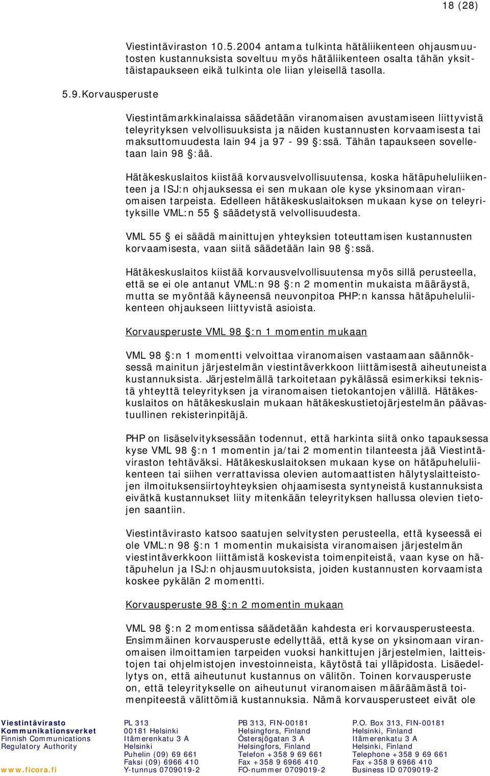 Tähän tapaukseen sovelletaan lain 98 :ää. Hätäkeskuslaitos kiistää korvausvelvollisuutensa, koska hätäpuheluliikenteen ja ISJ:n ohjauksessa ei sen mukaan ole kyse yksinomaan viranomaisen tarpeista.