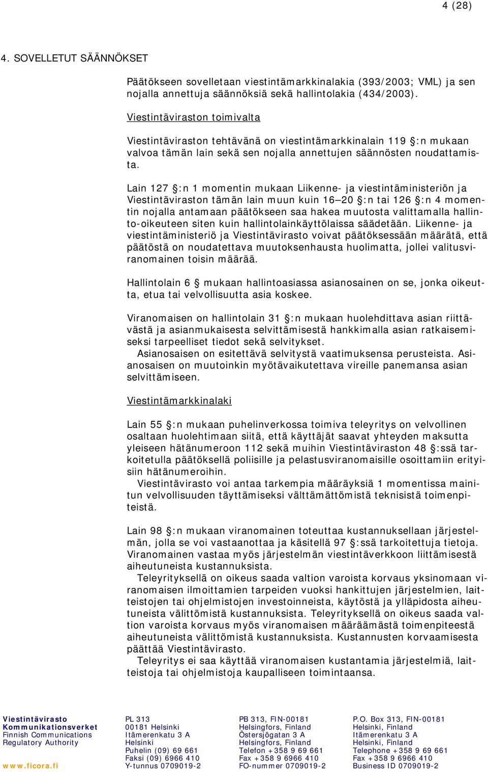 Lain 127 :n 1 momentin mukaan Liikenne- ja viestintäministeriön ja n tämän lain muun kuin 16 20 :n tai 126 :n 4 momentin nojalla antamaan päätökseen saa hakea muutosta valittamalla hallinto-oikeuteen