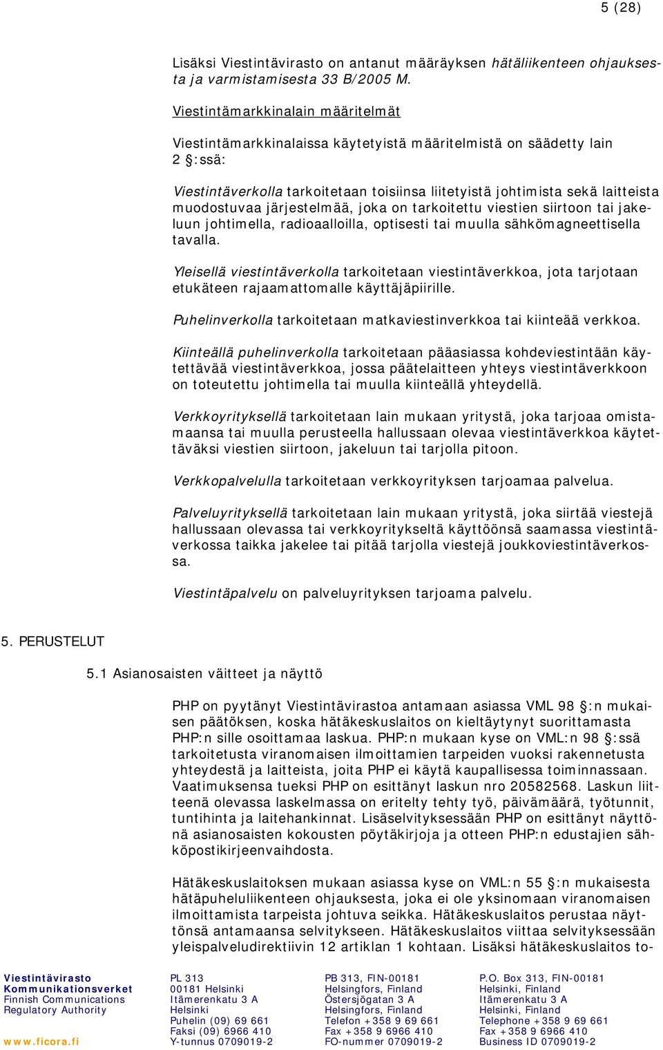 muodostuvaa järjestelmää, joka on tarkoitettu viestien siirtoon tai jakeluun johtimella, radioaalloilla, optisesti tai muulla sähkömagneettisella tavalla.