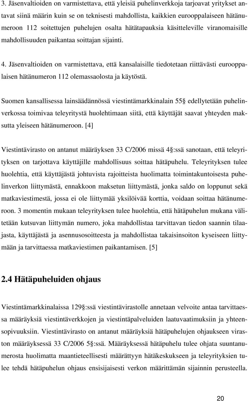 Jäsenvaltioiden on varmistettava, että kansalaisille tiedotetaan riittävästi eurooppalaisen hätänumeron 112 olemassaolosta ja käytöstä.