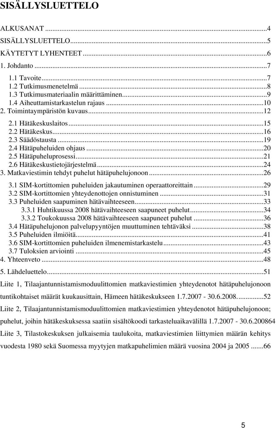 6 Hätäkeskustietojärjestelmä...24 3. Matkaviestimin tehdyt puhelut hätäpuhelujonoon...26 3.1 SIM-kortittomien puheluiden jakautuminen operaattoreittain...29 3.