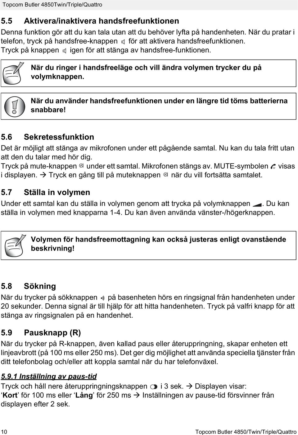 När du ringer i handsfreeläge och vill ändra volymen trycker du på volymknappen. När du använder handsfreefunktionen under en längre tid töms batterierna snabbare! 5.