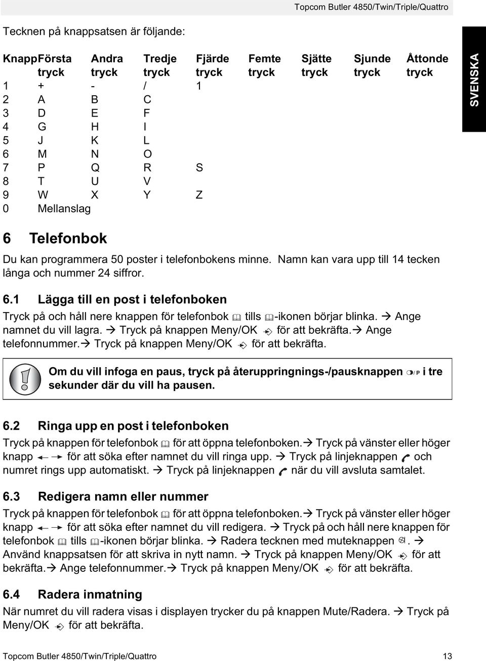 Namn kan vara upp till 14 tecken långa och nummer 24 siffror. 6.1 Lägga till en post i telefonboken Tryck på och håll nere knappen för telefonbok tills -ikonen börjar blinka.