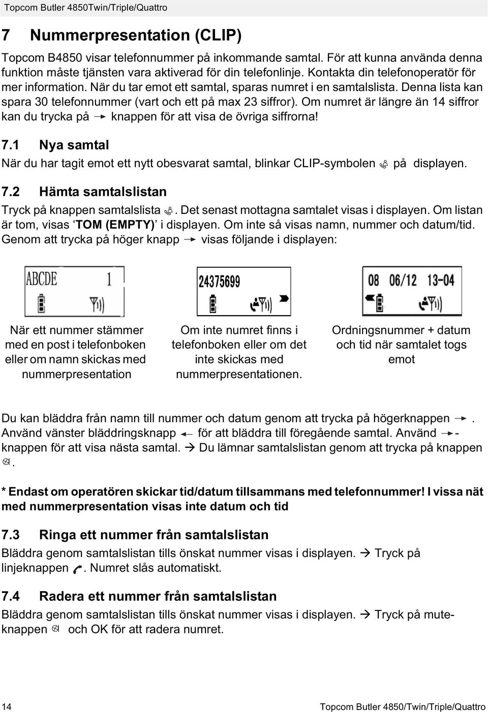 Denna lista kan spara 30 telefonnummer (vart och ett på max 23 siffror). Om numret är längre än 14 siffror kan du trycka på knappen för att visa de övriga siffrorna! 7.