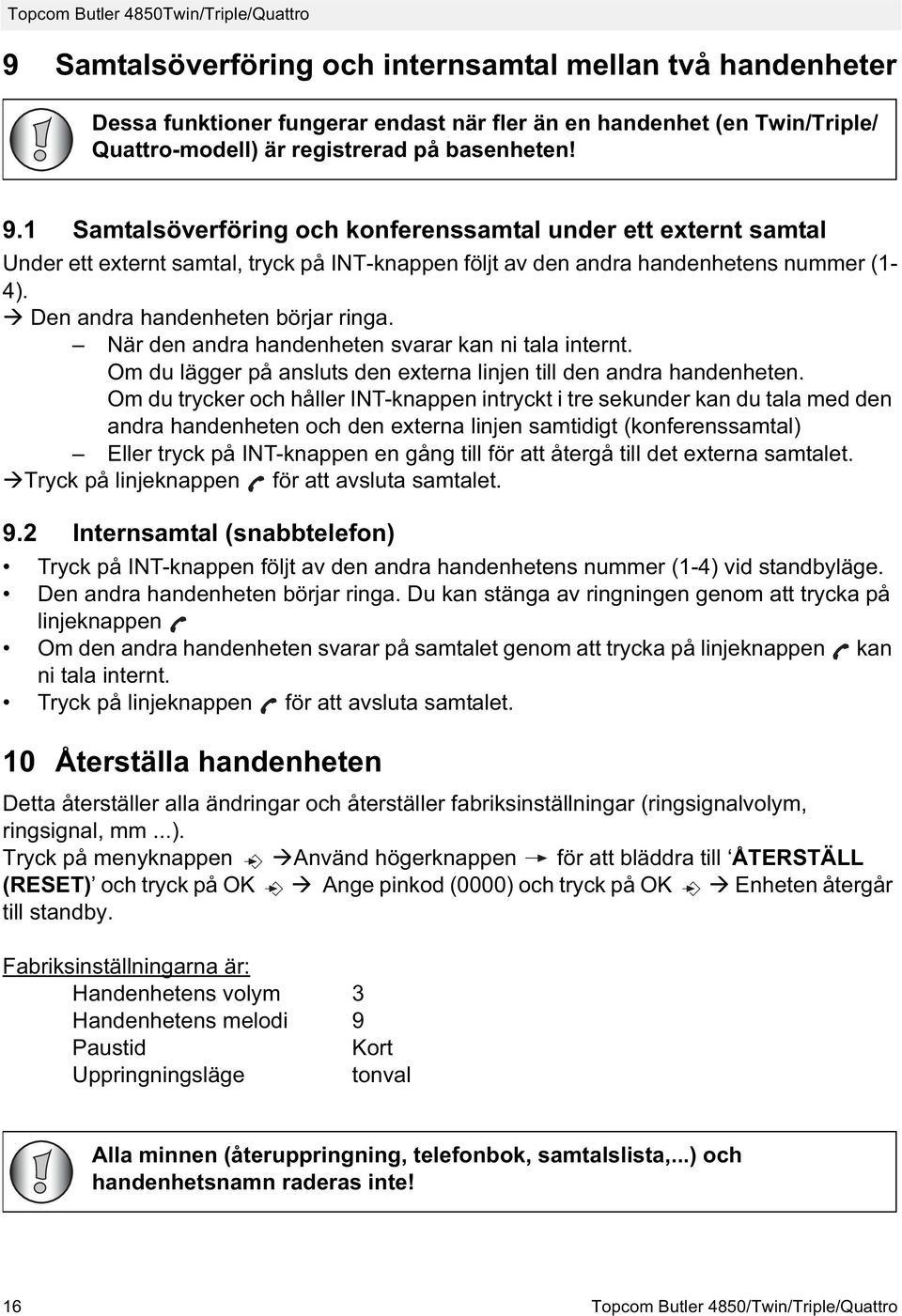 Den andra handenheten börjar ringa. När den andra handenheten svarar kan ni tala internt. Om du lägger på ansluts den externa linjen till den andra handenheten.