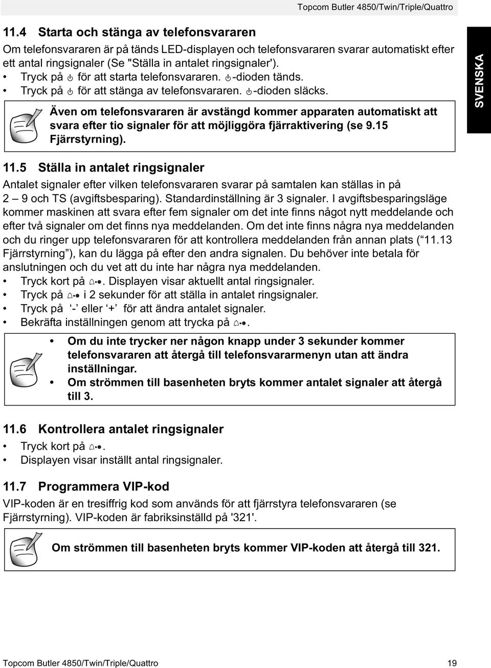 Tryck på för att starta telefonsvararen. -dioden tänds. Tryck på för att stänga av telefonsvararen. -dioden släcks.