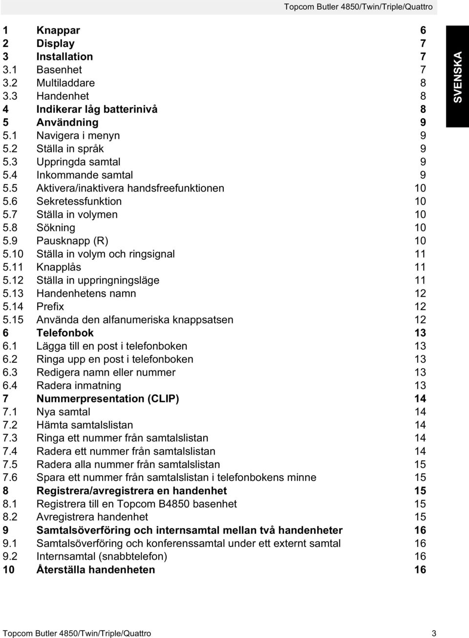 9 Pausknapp (R) 10 5.10 Ställa in volym och ringsignal 11 5.11 Knapplås 11 5.12 Ställa in uppringningsläge 11 5.13 Handenhetens namn 12 5.14 Prefix 12 5.