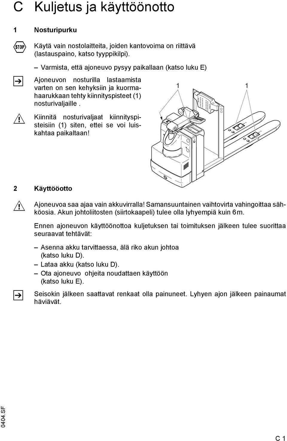 Kiinnitä nosturivaljaat kiinnityspisteisiin (1) siten, ettei se voi luiskahtaa paikaltaan! 1 1 2 Käyttööotto M Ajoneuvoa saa ajaa vain akkuvirralla! Samansuuntainen vaihtovirta vahingoittaa sähköosia.