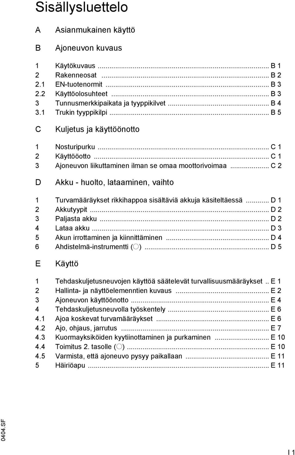 .. C 2 D Akku - huolto, lataaminen, vaihto 1 Turvamääräykset rikkihappoa sisältäviä akkuja käsiteltäessä... D 1 2 Akkutyypit... D 2 3 Paljasta akku... D 2 4 Lataa akku.