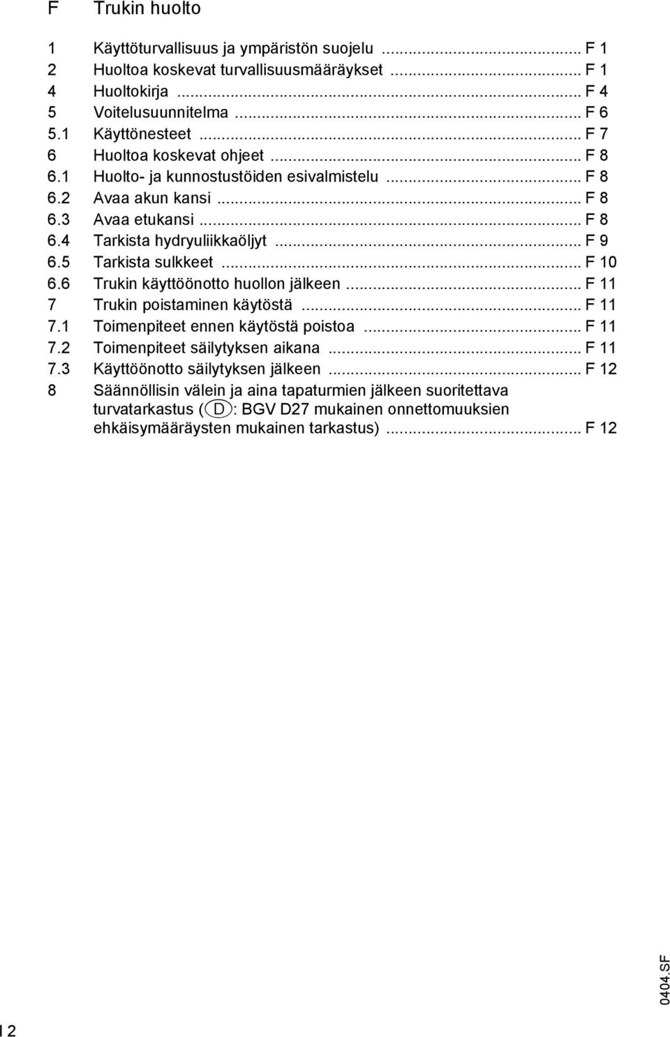 5 Tarkista sulkkeet... F 10 6.6 Trukin käyttöönotto huollon jälkeen... F 11 7 Trukin poistaminen käytöstä... F 11 7.1 Toimenpiteet ennen käytöstä poistoa... F 11 7.2 Toimenpiteet säilytyksen aikana.