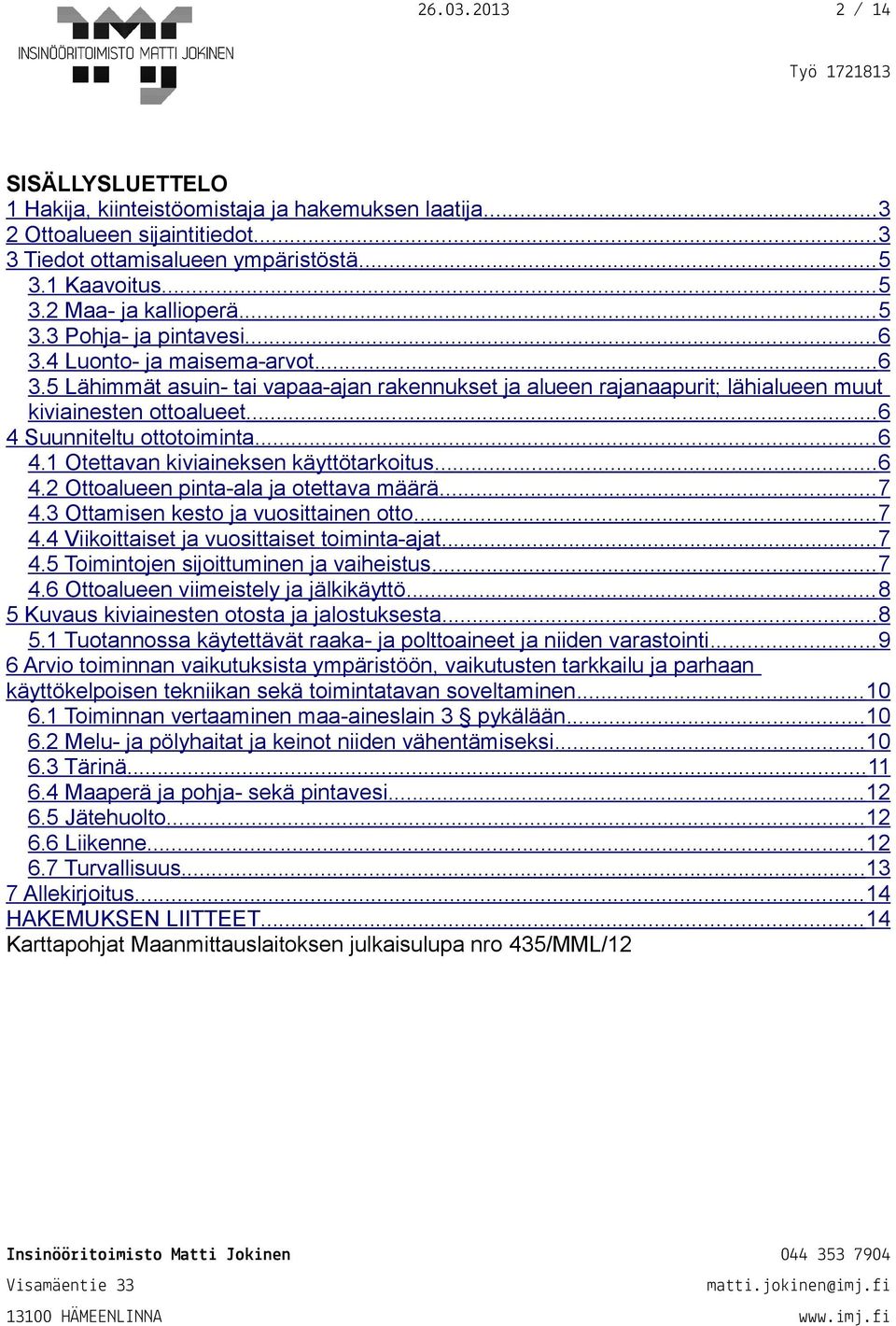 ..6 4 Suunniteltu ottotoiminta... 6 4.1 Otettavan kiviaineksen käyttötarkoitus...6 4.2 Ottoalueen pinta-ala ja otettava määrä...7 4.3 Ottamisen kesto ja vuosittainen otto... 7 4.