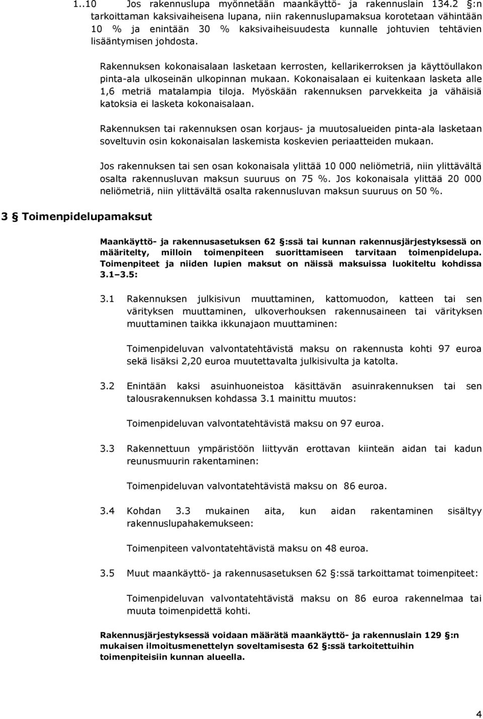 Rakennuksen kokonaisalaan lasketaan kerrosten, kellarikerroksen ja käyttöullakon pinta-ala ulkoseinän ulkopinnan mukaan. Kokonaisalaan ei kuitenkaan lasketa alle 1,6 metriä matalampia tiloja.