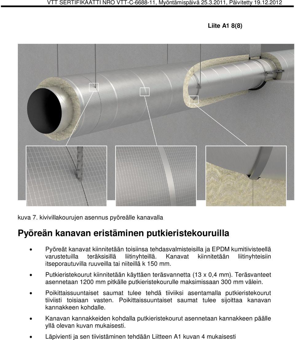 teräksisillä liitinyhteillä. Kanavat kiinnitetään liitinyhteisiin itseporautuvilla ruuveilla tai niiteillä k 150 mm. Putkieristekourut kiinnitetään käyttäen teräsvannetta (13 x 0,4 mm).