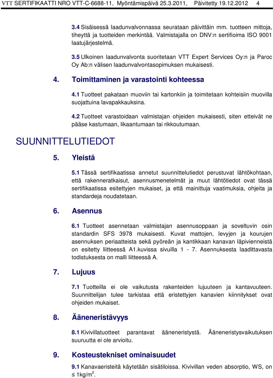 Toimittaminen ja varastointi kohteessa SUUNNITTELUTIEDOT 4.1 Tuotteet pakataan muoviin tai kartonkiin ja toimitetaan kohteisiin muovilla suojattuina lavapakkauksina. 4.2 Tuotteet varastoidaan valmistajan ohjeiden mukaisesti, siten etteivät ne pääse kastumaan, likaantumaan tai rikkoutumaan.