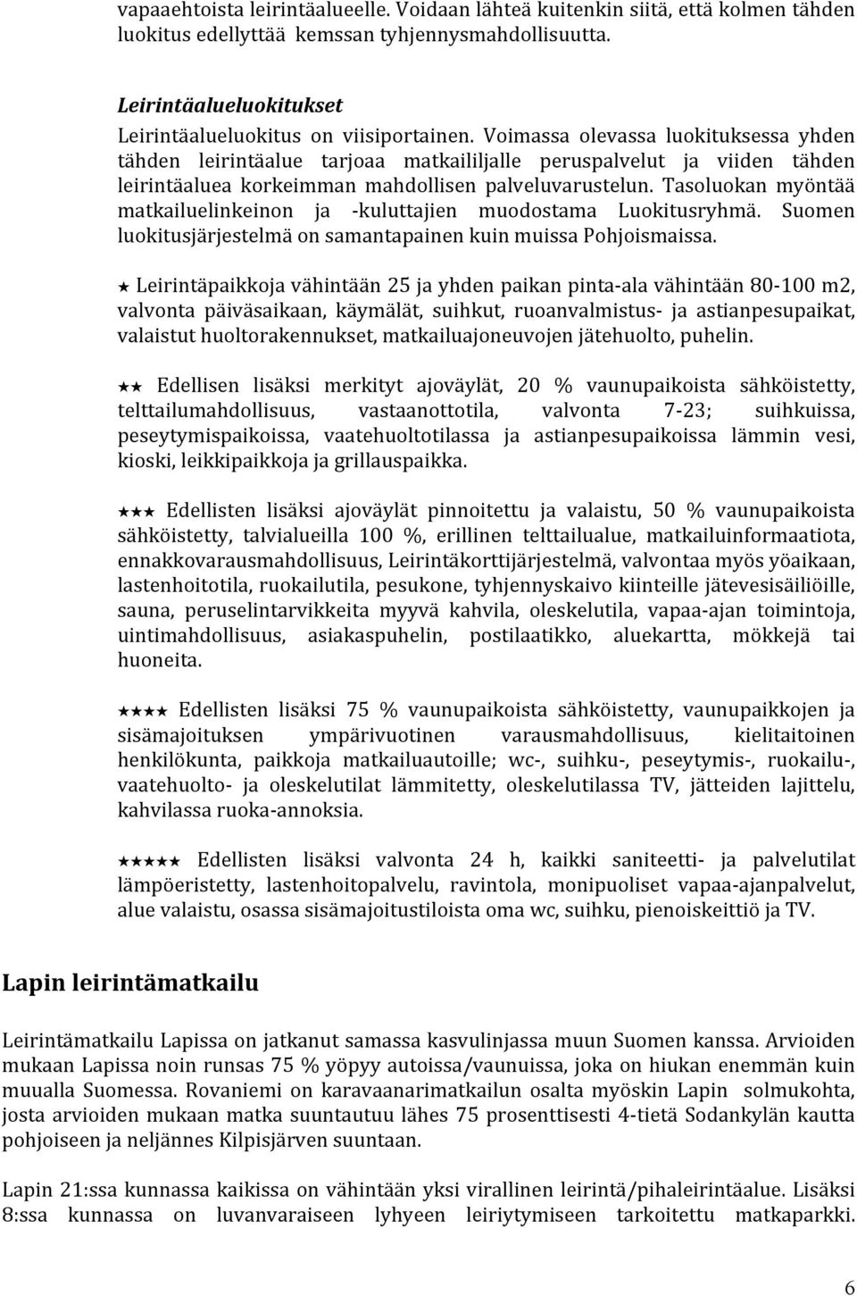 Tasoluokan myöntää matkailuelinkeinon ja - kuluttajien muodostama Luokitusryhmä. Suomen luokitusjärjestelmä on samantapainen kuin muissa Pohjoismaissa.