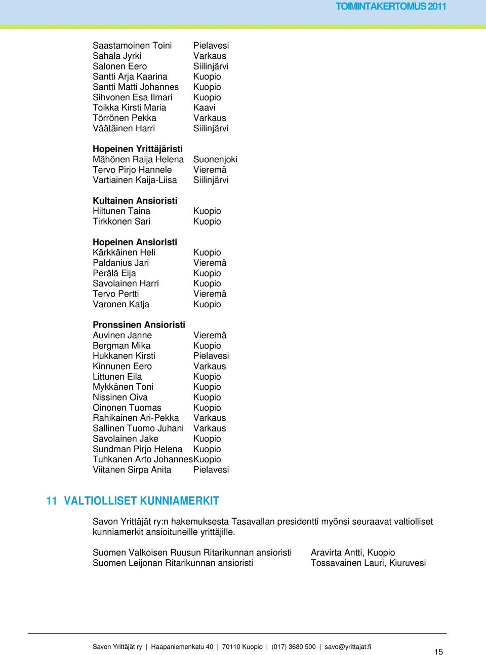 Tervo Pertti Varonen Katja Pielavesi Varkaus Siilinjärvi Kaavi Varkaus Siilinjärvi Suonenjoki Vieremä Siilinjärvi Vieremä Vieremä Pronssinen Ansioristi Auvinen Janne Vieremä Bergman Mika Hukkanen