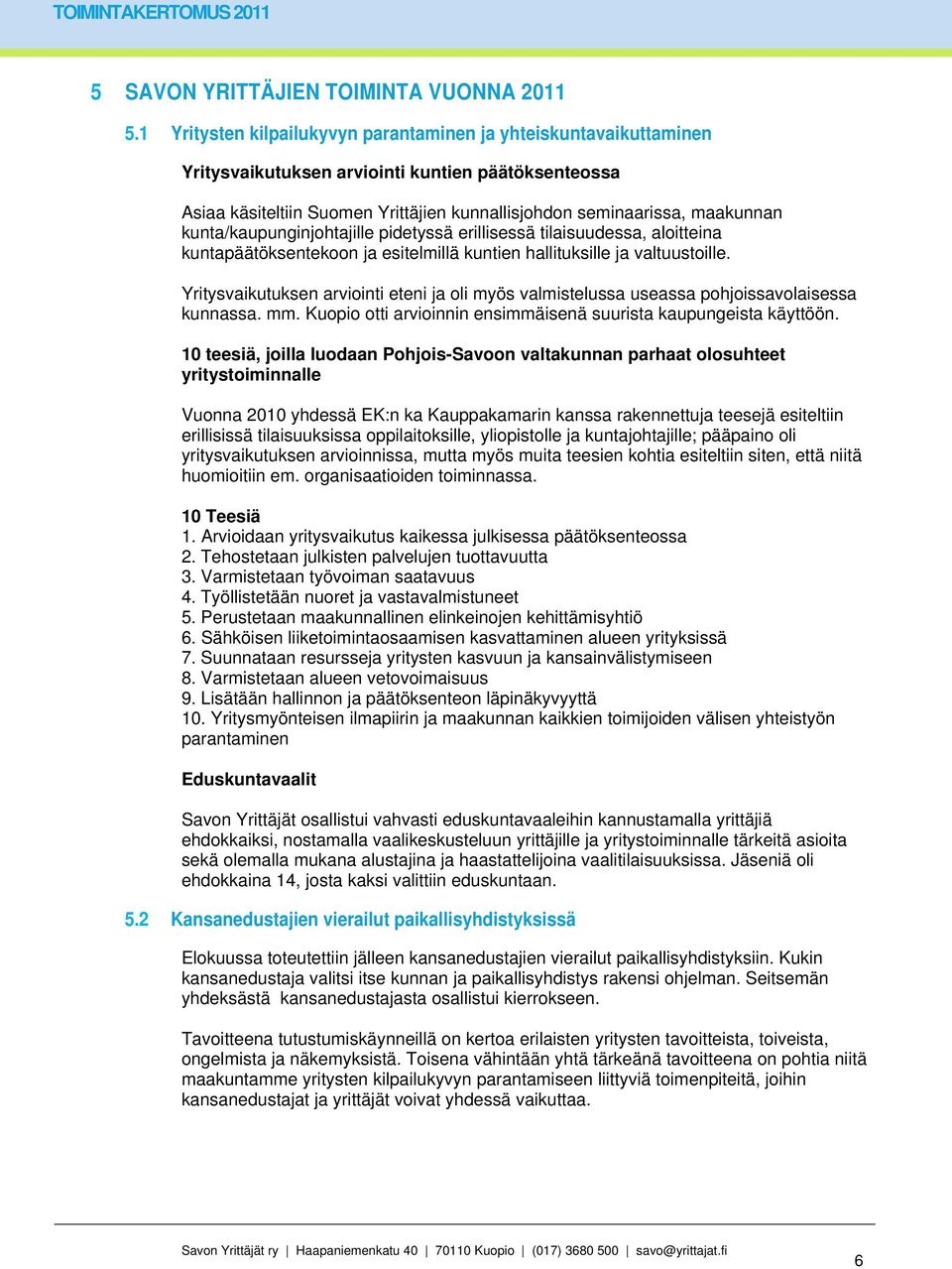 kunta/kaupunginjohtajille pidetyssä erillisessä tilaisuudessa, aloitteina kuntapäätöksentekoon ja esitelmillä kuntien hallituksille ja valtuustoille.