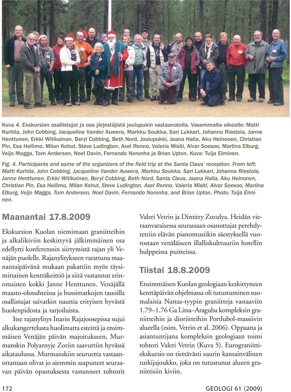 Jaana Halla, Aku Heinonen, Christian Pin, Esa Heilimo, Milan Kohut, Steve Ludington, Axel Renno, Valeria Misiti, Alvar Soesoo, Marlina Elburg, Veijo Magga, Tom Andersen, Noel Davin, Fernando Noronha
