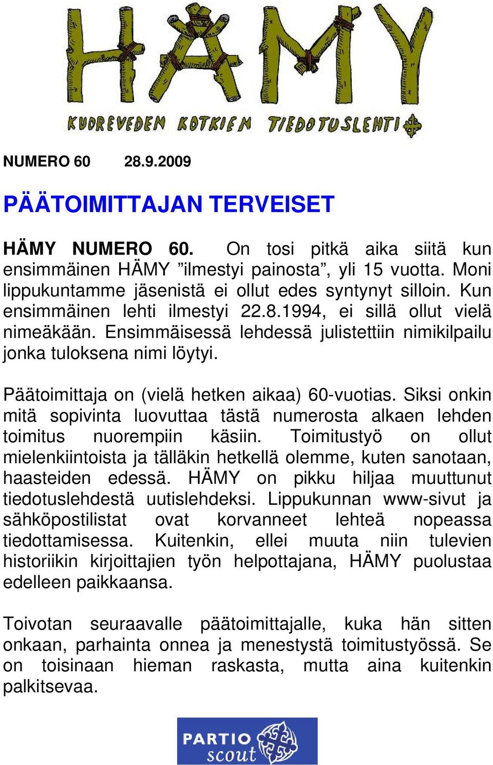 Ensimmäisessä lehdessä julistettiin nimikilpailu jonka tuloksena nimi löytyi. Päätoimittaja on (vielä hetken aikaa) 60-vuotias.