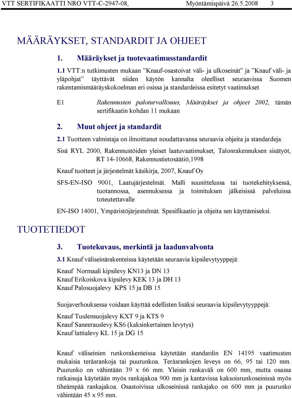 standardeissa esitetyt vaatimukset E1 Rakennusten paloturvallisuus, Määräykset ja ohjeet 2002, tämän sertifikaatin kohdan 11 mukaan TUOTETIEDOT 2. Muut ohjeet ja standardit 2.