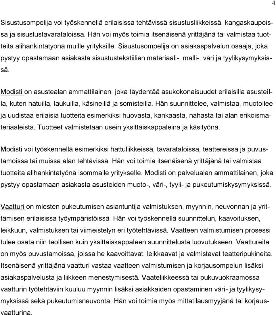 Sisustusompelija on asiakaspalvelun osaaja, joka pystyy opastamaan asiakasta sisustustekstiilien materiaali-, malli-, väri ja tyylikysymyksissä.