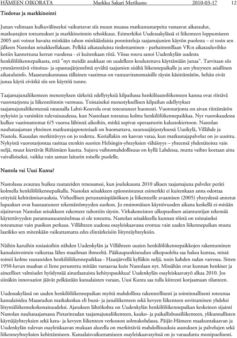 Esimerkiksi Uudessakylässä ei liikenteen loppumiseen 2005 asti voinut havaita minkään tahon minkäänlaisia ponnisteluja taajamajunien käytön puolesta ei tosin sen jälkeen Nastolan seisakkeellakaan.