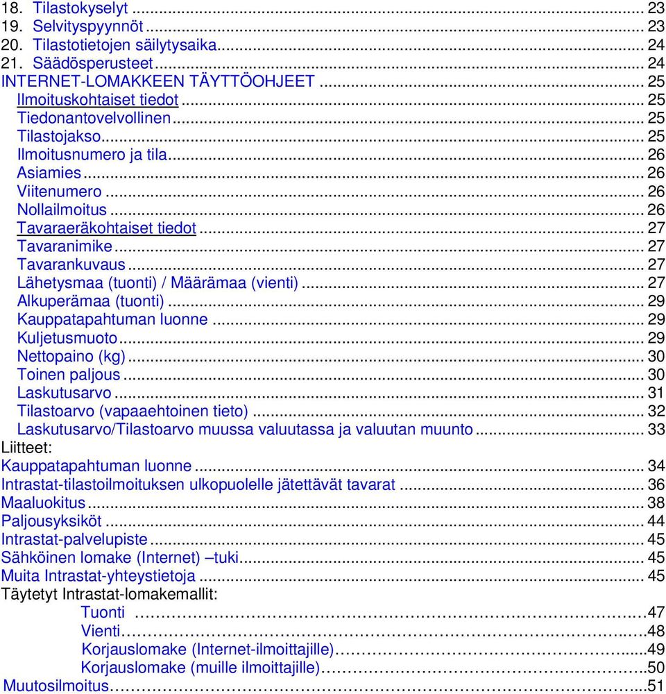 .. 27 Lähetysmaa (tuonti) / Määrämaa (vienti)... 27 Alkuperämaa (tuonti)... 29 Kauppatapahtuman luonne... 29 Kuljetusmuoto... 29 Nettopaino (kg)... 30 Toinen paljous... 30 Laskutusarvo.