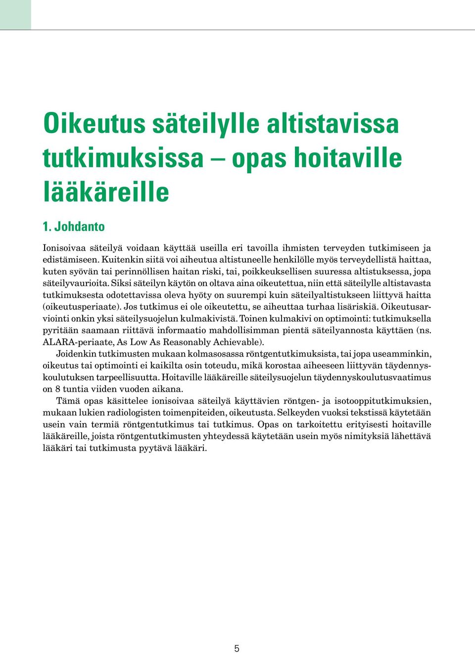 Siksi säteilyn käytön on oltava aina oikeutettua, niin että säteilylle altistavasta tutkimuksesta odotettavissa oleva hyöty on suurempi kuin säteilyaltistukseen liittyvä haitta (oikeutusperiaate).