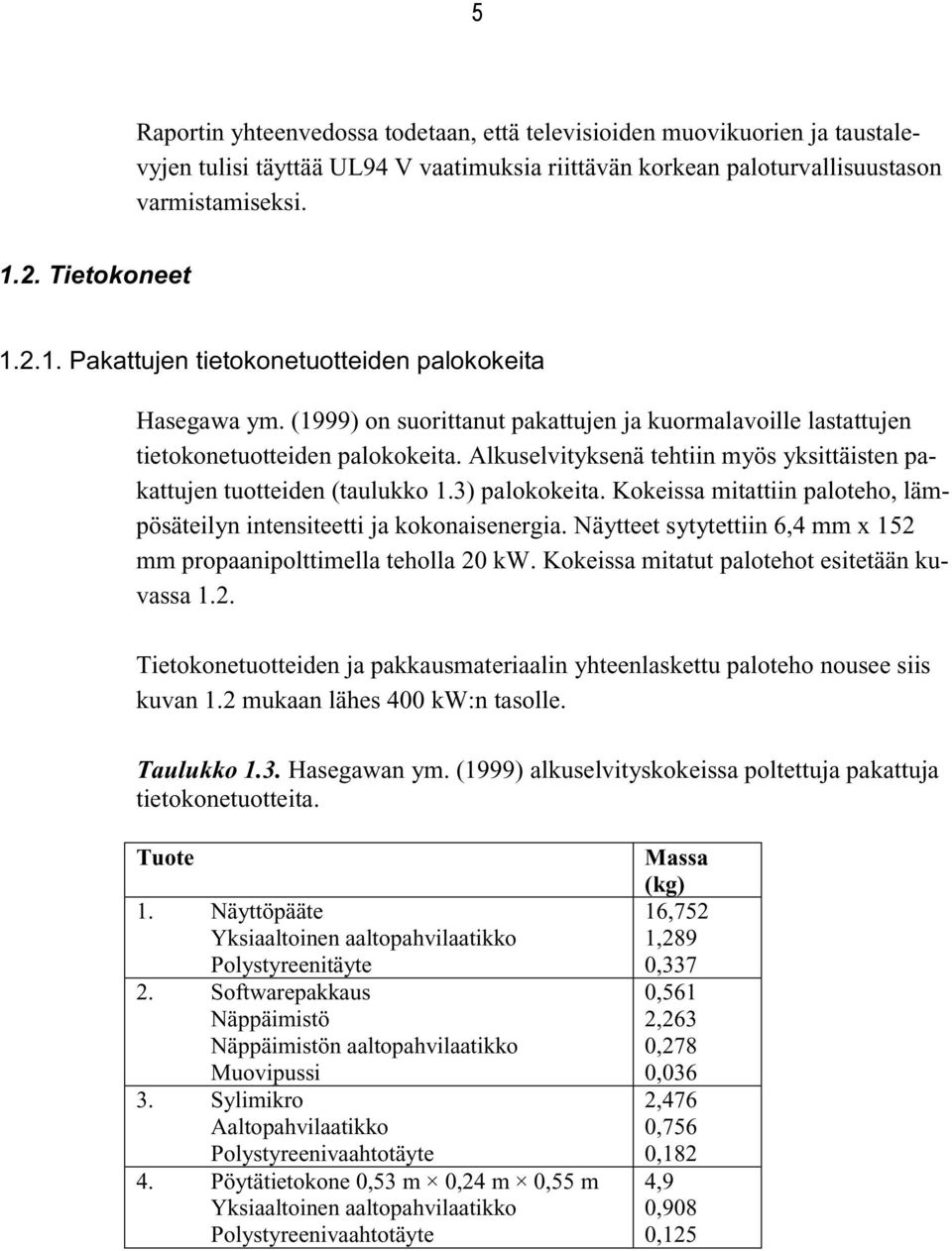 Alkuselvityksenä tehtiin myös yksittäisten pakattujen tuotteiden (taulukko 1.3) palokokeita. Kokeissa mitattiin paloteho, lämpösäteilyn intensiteetti ja kokonaisenergia.