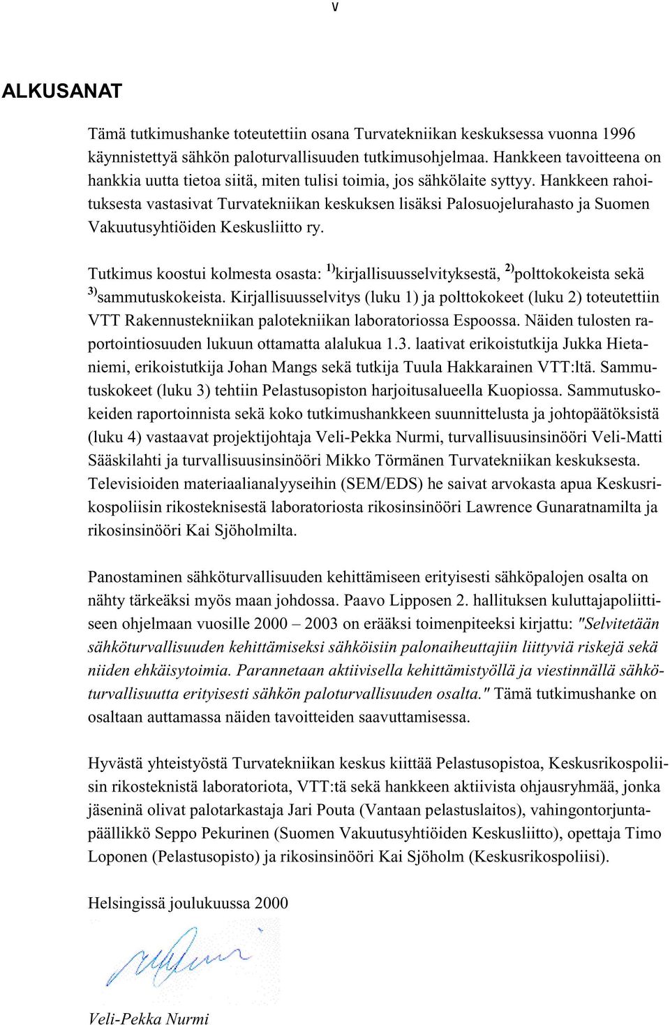 Hankkeen rahoituksesta vastasivat Turvatekniikan keskuksen lisäksi Palosuojelurahasto ja Suomen Vakuutusyhtiöiden Keskusliitto ry.