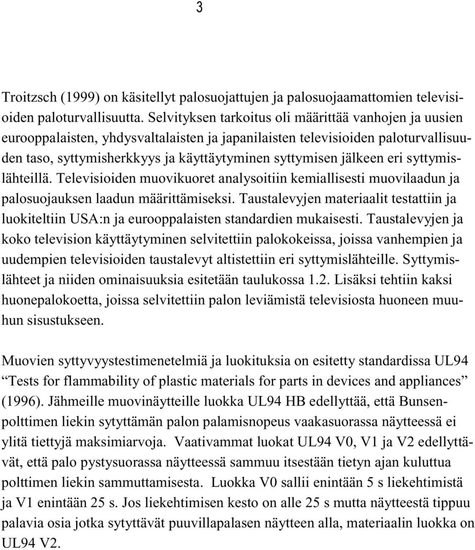 eri syttymislähteillä. Televisioiden muovikuoret analysoitiin kemiallisesti muovilaadun ja palosuojauksen laadun määrittämiseksi.