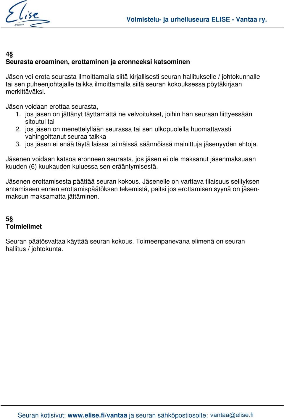 jos jäsen on menettelyllään seurassa tai sen ulkopuolella huomattavasti vahingoittanut seuraa taikka 3. jos jäsen ei enää täytä laissa tai näissä säännöissä mainittuja jäsenyyden ehtoja.