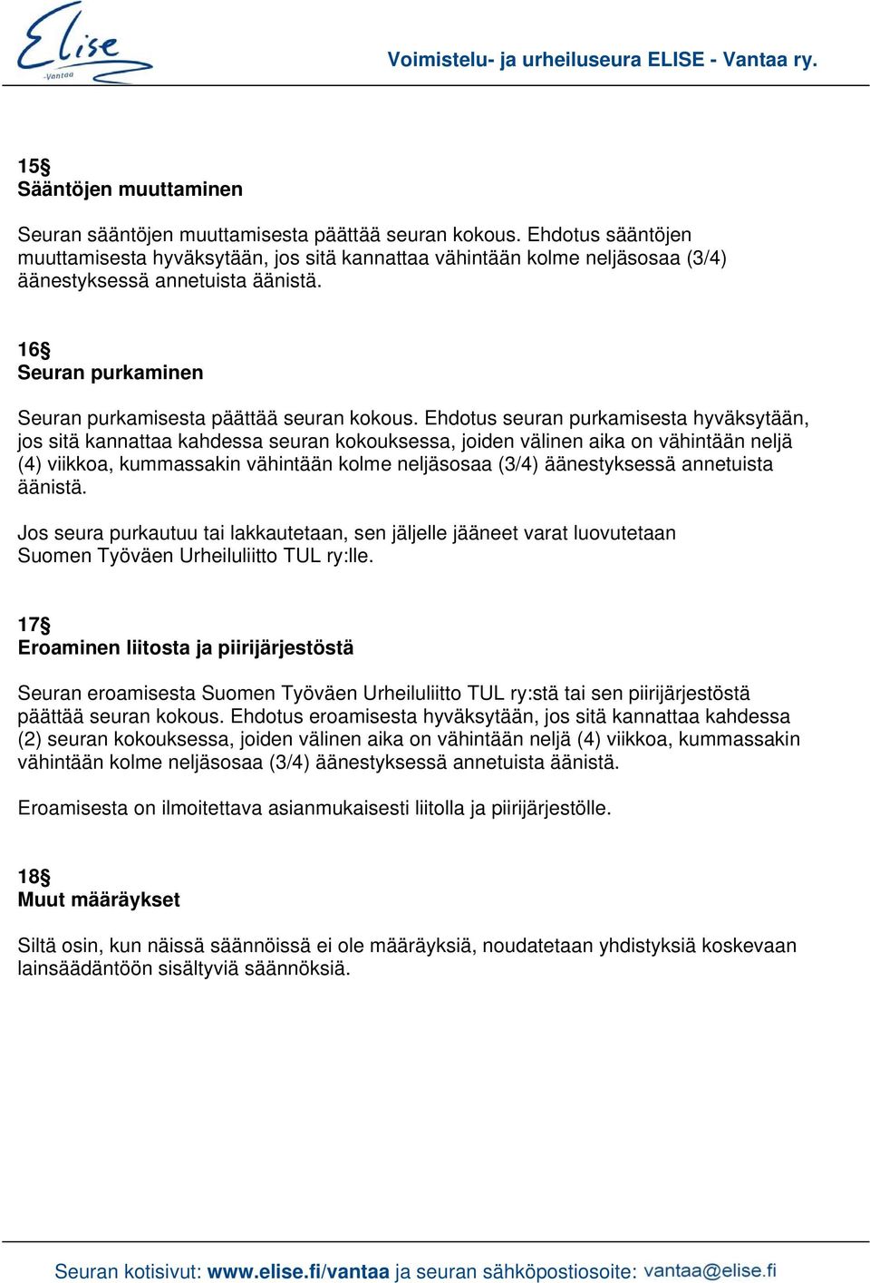 Ehdotus seuran purkamisesta hyväksytään, jos sitä kannattaa kahdessa seuran kokouksessa, joiden välinen aika on vähintään neljä (4) viikkoa, kummassakin vähintään kolme neljäsosaa (3/4) äänestyksessä