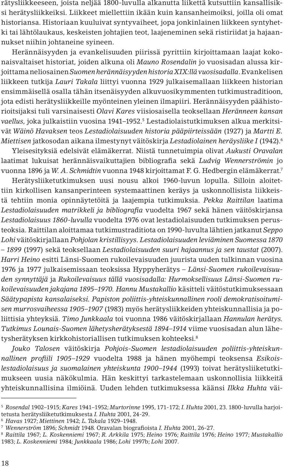 Herännäisyyden ja evankelisuuden piirissä pyrittiin kirjoittamaan laajat kokonaisvaltaiset historiat, joiden alkuna oli Mauno Rosendalin jo vuosisadan alussa kirjoittama neliosainen Suomen