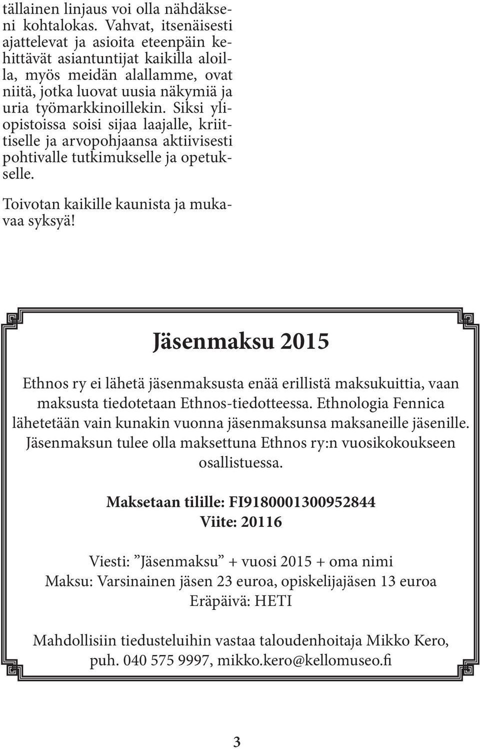 Siksi yliopistoissa soisi sijaa laajalle, kriittiselle ja arvopohjaansa aktiivisesti pohtivalle tutkimukselle ja opetukselle. Toivotan kaikille kaunista ja mukavaa syksyä!