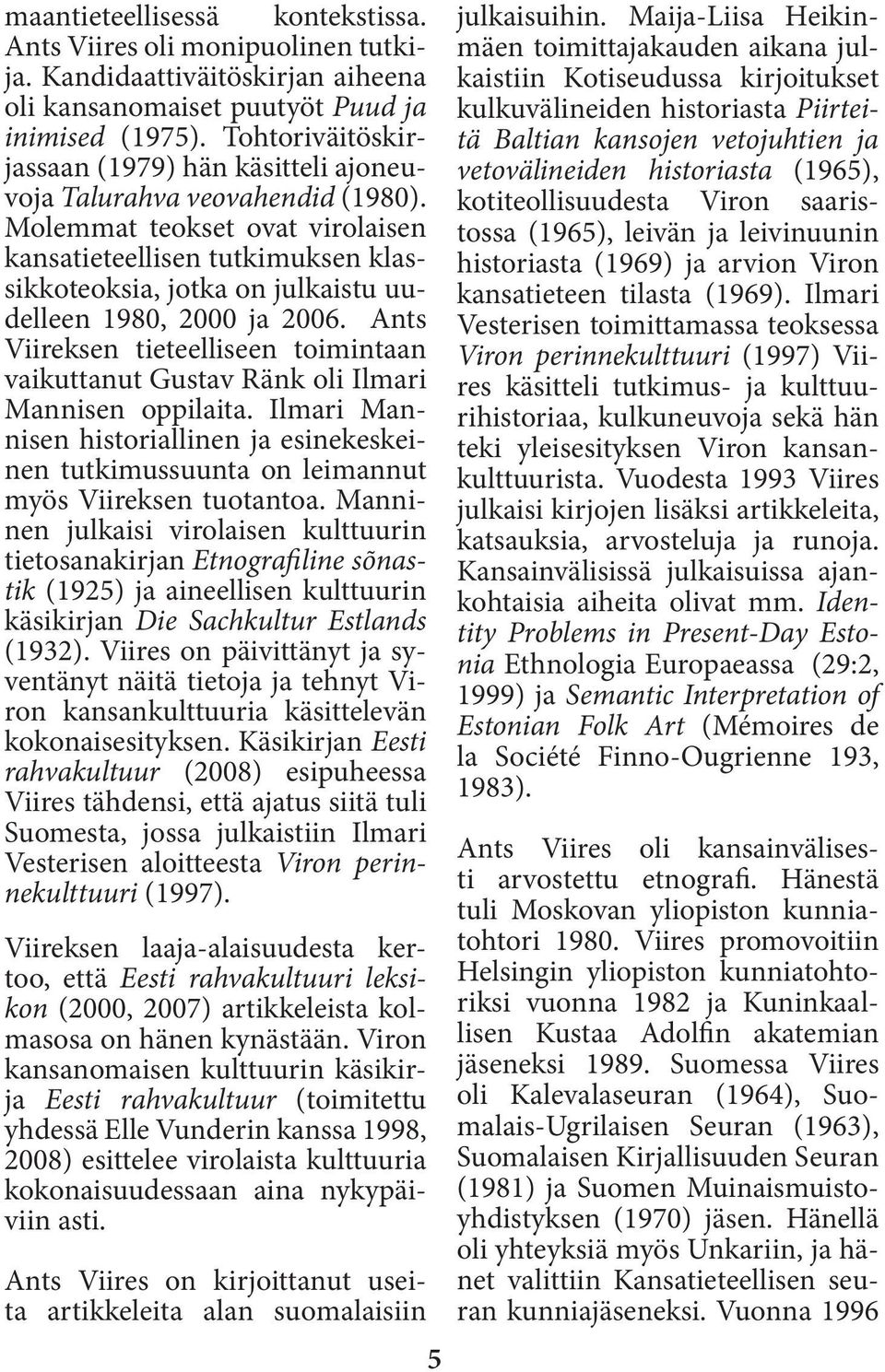 Molemmat teokset ovat virolaisen kansatieteellisen tutkimuksen klassikkoteoksia, jotka on julkaistu uudelleen 1980, 2000 ja 2006.