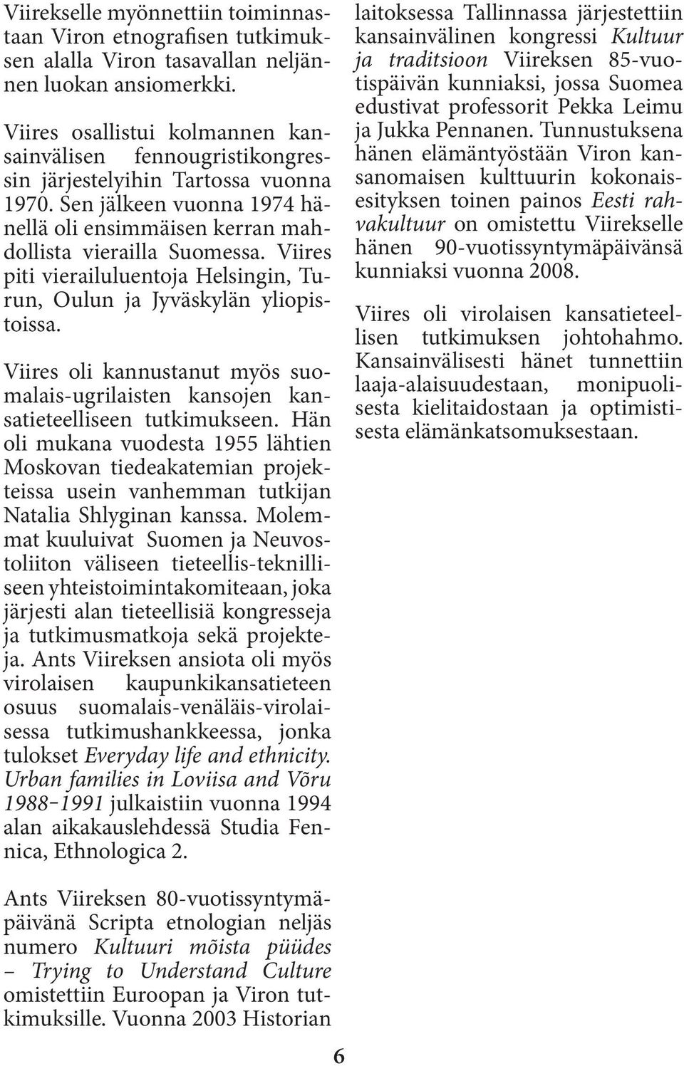 Viires piti vierailuluentoja Helsingin, Turun, Oulun ja Jyväskylän yliopistoissa. Viires oli kannustanut myös suomalais-ugrilaisten kansojen kansatieteelliseen tutkimukseen.