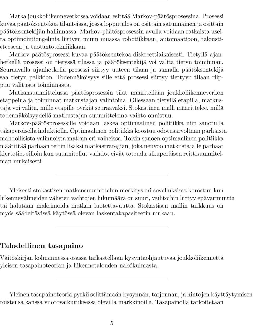 Markov-päätösprosessi kuvaa päätöksentekoa diskreettiaikaisesti. Tietyllä ajanhetkellä prosessi on tietyssä tilassa ja päätöksentekijä voi valita tietyn toiminnan.