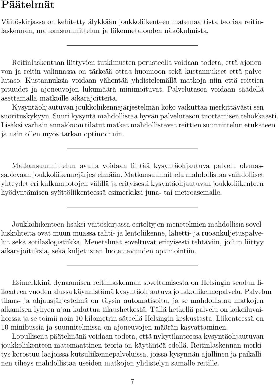 Kustannuksia voidaan vähentää yhdistelemällä matkoja niin että reittien pituudet ja ajoneuvojen lukumäärä minimoituvat. Palvelutasoa voidaan säädellä asettamalla matkoille aikarajoitteita.