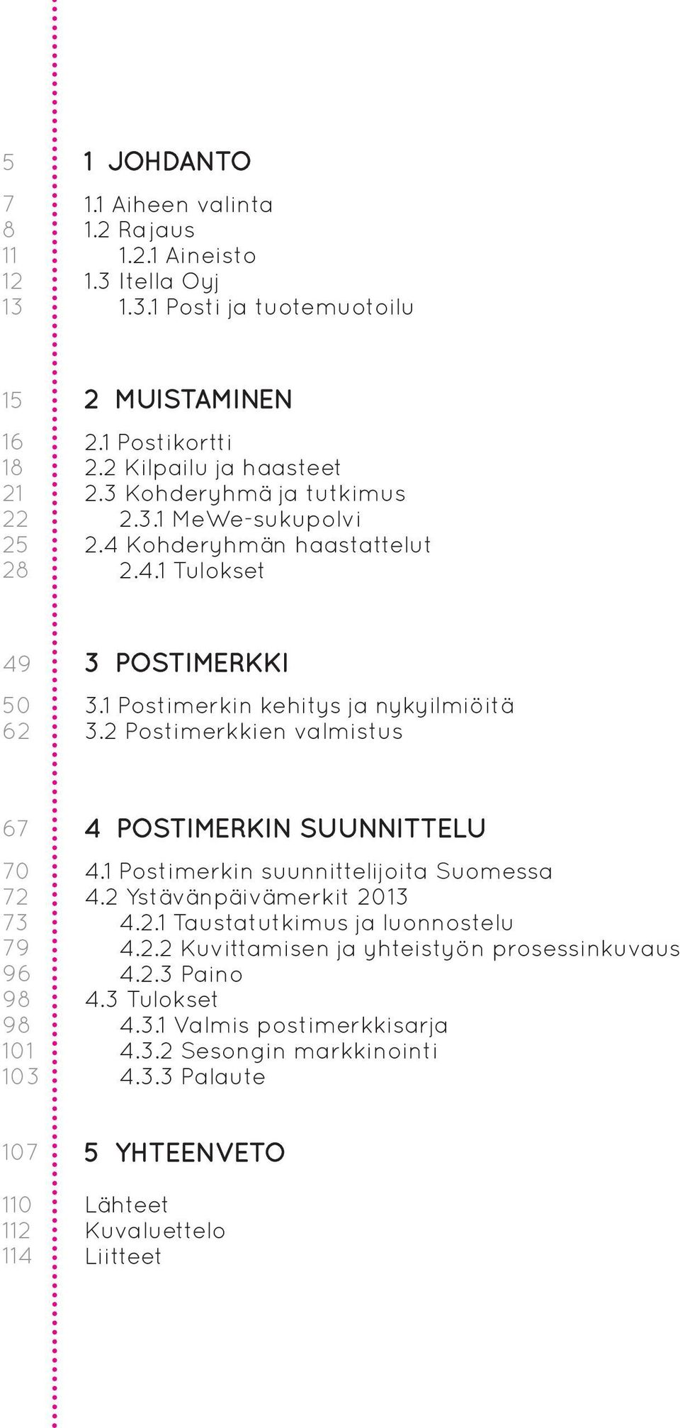 2 Postimerkkien valmistus 67 70 72 73 79 96 98 98 101 103 4 POSTIMERKIN SUUNNITTELU 4.1 Postimerkin suunnittelijoita Suomessa 4.2 Ystävänpäivämerkit 2013 4.2.1 Taustatutkimus ja luonnostelu 4.