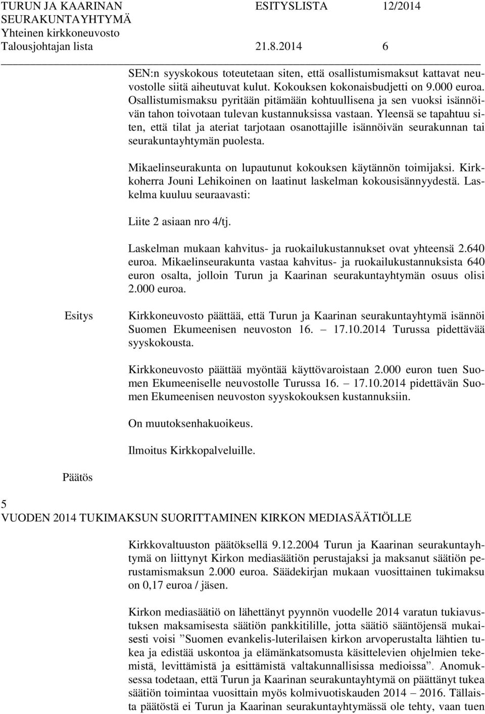 Yleensä se tapahtuu siten, että tilat ja ateriat tarjotaan osanottajille isännöivän seurakunnan tai seurakuntayhtymän puolesta. Mikaelinseurakunta on lupautunut kokouksen käytännön toimijaksi.