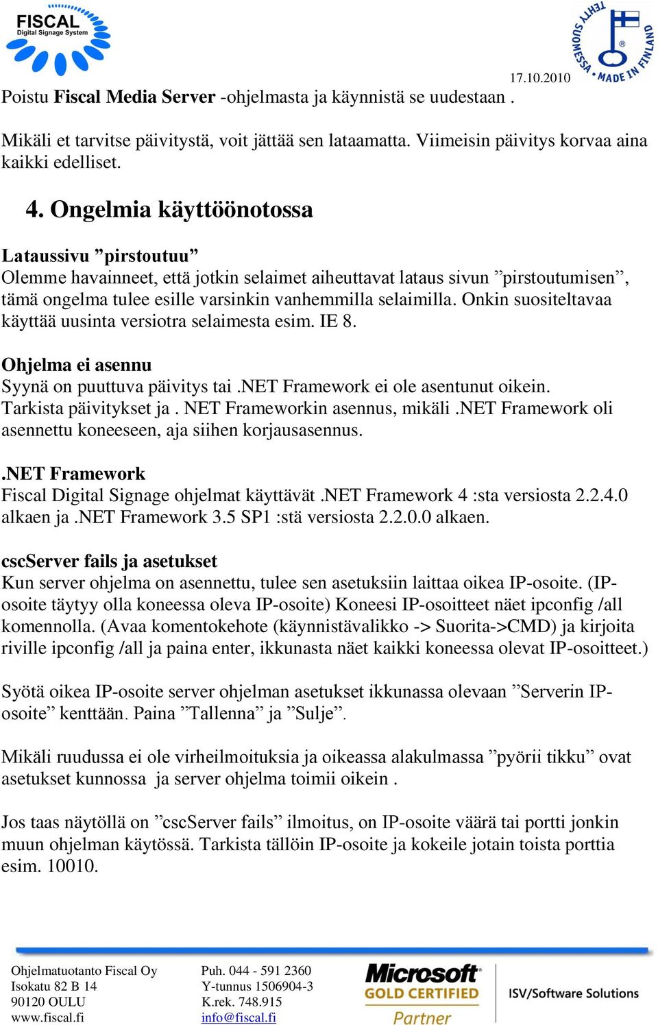 Onkin suositeltavaa käyttää uusinta versiotra selaimesta esim. IE 8. Ohjelma ei asennu Syynä on puuttuva päivitys tai.net Framework ei ole asentunut oikein. Tarkista päivitykset ja.