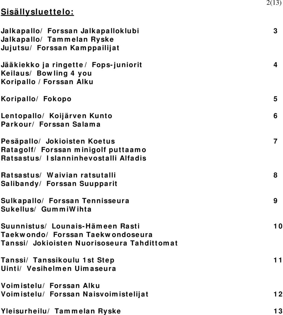 Ratsastus/ Waivian ratsutalli 8 Salibandy/ Forssan Suupparit Sulkapallo/ Forssan Tennisseura 9 Sukellus/ GummiWihta Suunnistus/ Lounais-Hämeen Rasti 10 Taekwondo/ Forssan Taekwondoseura