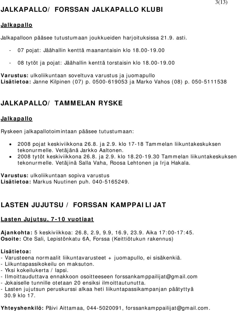 050-5111538 JALKAPALLO/ TAMMELAN RYSKE Jalkapallo Ryskeen jalkapallotoimintaan pääsee tutustumaan: 2008 pojat keskiviikkona 26.8. ja 2.9. klo 17-18 Tammelan liikuntakeskuksen tekonurmelle.